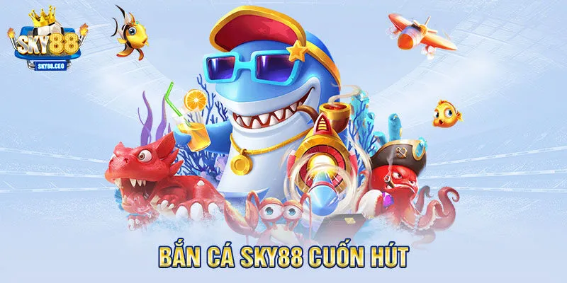 Bắn cá SKY88 cuốn hút